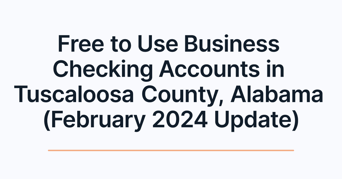 Free to Use Business Checking Accounts in Tuscaloosa County, Alabama (February 2024 Update)